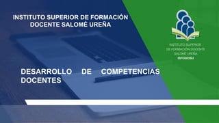 INSTITUTO SUPERIOR DE FORMACIÓN
DOCENTE SALOMÉ UREÑA
DESARROLLO DE COMPETENCIAS
DOCENTES
 