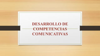DESARROLLO DE
COMPETENCIAS
COMUNICATIVAS
 