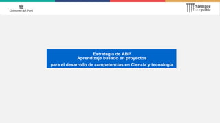 Estrategia de ABP
Aprendizaje basado en proyectos
para el desarrollo de competencias en Ciencia y tecnología
 