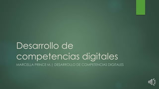 Desarrollo de
competencias digitales
MARCELLA PRINCE M.| DESARROLLO DE COMPETENCIAS DIGITALES
 