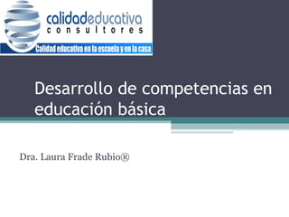 Desarrollo de competencias en educación básica a- Dra. Laura Frade Rubio ® 