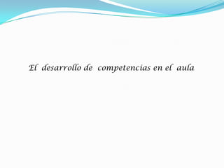 El desarrollo de competencias en el aula
 