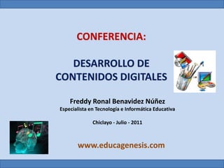 CONFERENCIA:DESARROLLO DE CONTENIDOS DIGITALES Freddy Ronal Benavidez Núñez Especialista en Tecnología e Informática Educativa Chiclayo - Julio - 2011 www.educagenesis.com 