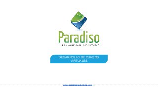 DESARROLLO DE CURSOS
VIRTUALES
www.paradisosolutions.com.co
 