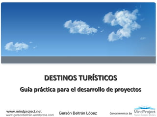 DESTINOS TURÍSTICOS Guía práctica para el desarrollo de proyectos www.gersonbeltran.wordpress.com Gersón Beltrán López 