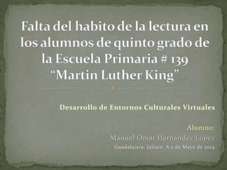 Desarrollo de Entornos Culturales Virtuales
Alumno:
Manuel Omar Hernández López
Guadalajara, Jalisco. A 2 de Mayo de 2014
 