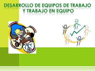 Desarrollo de equipos de trabajo  y Trabajo en equipo 