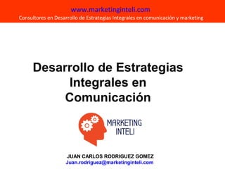 JUAN CARLOS RODRIGUEZ GOMEZ
Juan.rodriguez@marketinginteli.com
www.marketinginteli.com
Consultores en Desarrollo de Estrategias Integrales en comunicación y marketing
Desarrollo de Estrategias
Integrales en
Comunicación
 
