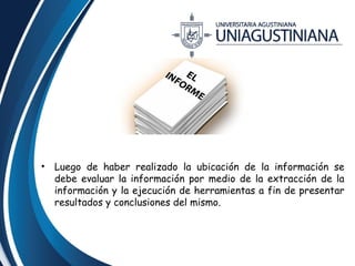 • Luego de haber realizado la ubicación de la información se 
debe evaluar la información por medio de la extracción de la 
información y la ejecución de herramientas a fin de presentar 
resultados y conclusiones del mismo. 
