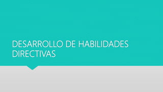 DESARROLLO DE HABILIDADES
DIRECTIVAS
 