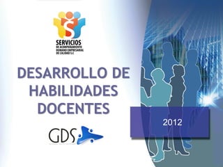 DESARROLLO DE
 HABILIDADES
  DOCENTES
                2012
 