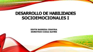 DESARROLLO DE HABILIDADES
SOCIOEMOCIONALES I
EDITH BARRERA CHAVIRA
DEMETRIO CCESA RAYME
 