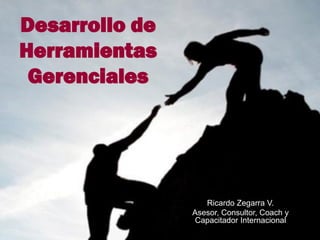 Desarrollo de
Herramientas
Gerenciales
Ricardo Zegarra V.
Asesor, Consultor, Coach y
Capacitador Internacional
 