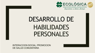 DESARROLLO DE
HABILIDADES
PERSONALES
INTERACCION SOCIAL: PROMOCION
DE SALUD COMUNITARIA
 