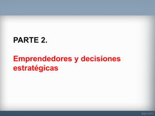 PARTE 2. Emprendedores y decisiones estratégicas  