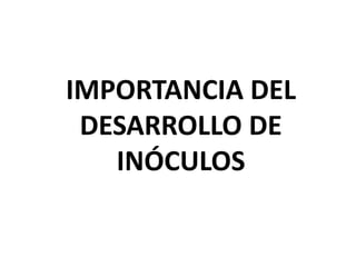 IMPORTANCIA DEL
DESARROLLO DE
INÓCULOS
 