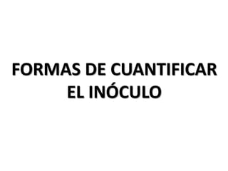 FORMAS DE CUANTIFICAR
EL INÓCULO
 