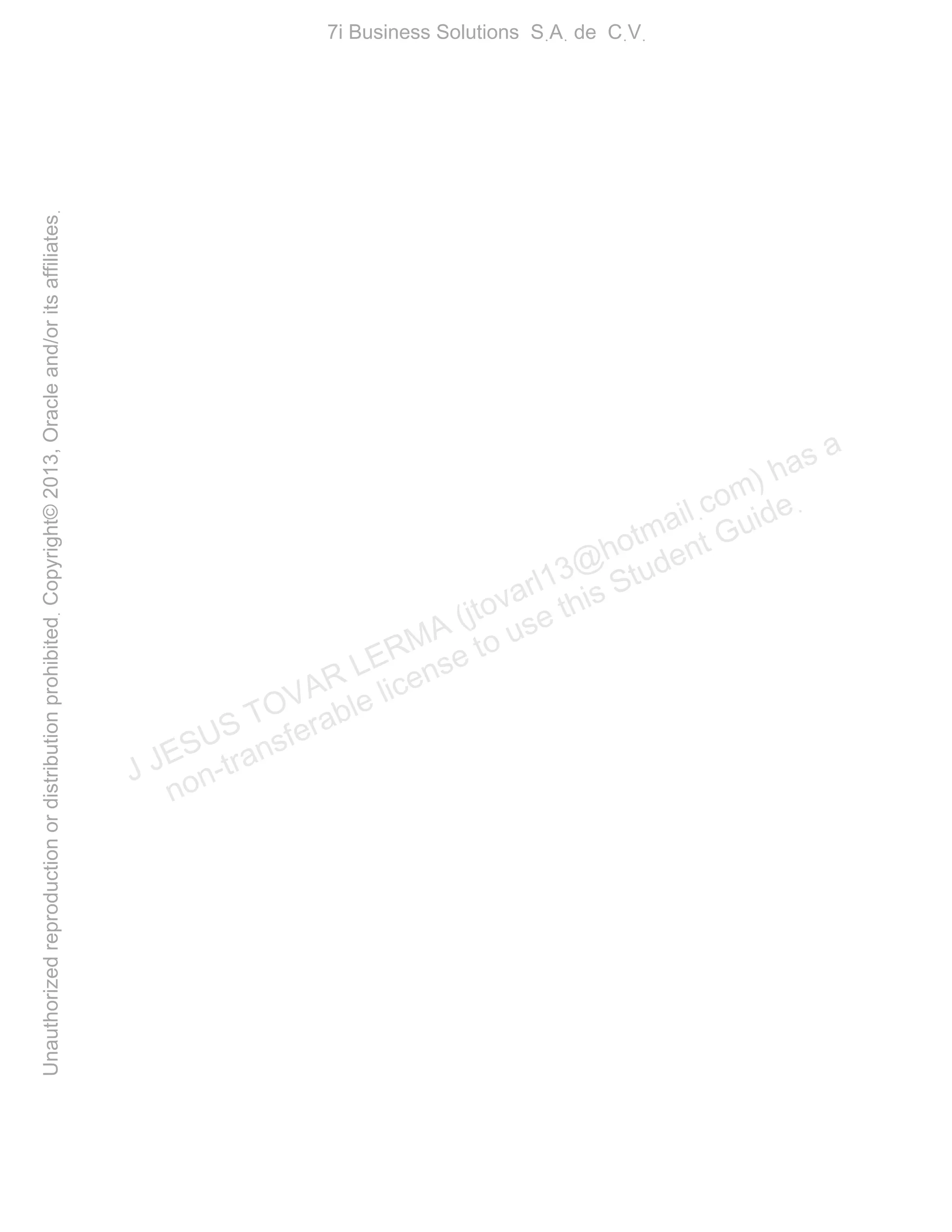J JESUS TOVAR LERMA (jtovarl13@hotmailฺcom) has a
non-transferable license to use this Student Guideฺ
UnauthorizedreproductionordistributionprohibitedฺCopyright©2013,Oracleand/oritsaffiliatesฺ
7i Business Solutions SฺAฺ de CฺVฺ
 
