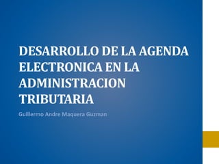 DESARROLLO DE LA AGENDA
ELECTRONICA EN LA
ADMINISTRACION
TRIBUTARIA
Guillermo Andre Maquera Guzman
 