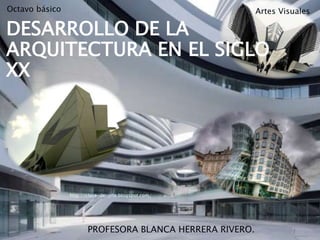 Octavo básico Artes Visuales 
DESARROLLO DE LA 
ARQUITECTURA EN EL SIGLO 
XX 
http://clase-de-arte.blogspot.com/ 1 
PROFESORA BLANCA HERRERA RIVERO. 
 