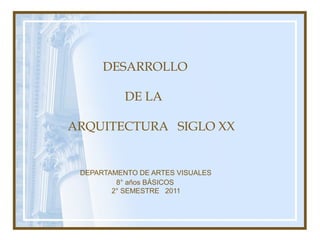 DESARROLLO
DE LA
ARQUITECTURA SIGLO XX
DEPARTAMENTO DE ARTES VISUALES
8° años BÁSICOS
2° SEMESTRE 2011
 