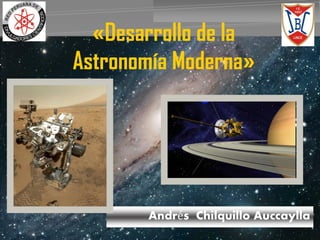 Andrés Chilquillo Auccaylla 
«Desarrollo de la 
Astronomía Moderna» 
 