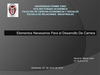 Elementos Necesarios Para el Desarrollo De Carrera
Alumna: María León
CI:18.814.312
Guarenas, 22 de Junio de 2014
 