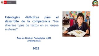 Estrategias didácticas para el
desarrollo de la competencia “Lee
diversos tipos de textos en su lengua
materna”.
2023
Área de Gestión Pedagógica UGEL
Andahuaylas
 