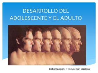 DESARROLLO DEL
ADOLESCENTE Y EL ADULTO
Elaborado por: -Ivette Alemán Escalona
 