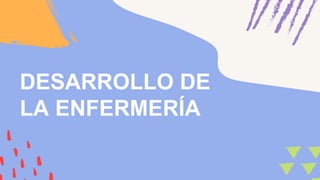 DESARROLLO DE
LA ENFERMERÍA
 