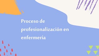 Proceso de
profesionalizaciónen
enfermería
 
