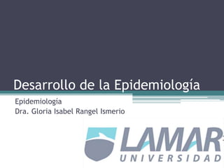 Desarrollo de la Epidemiología
Epidemiología
Dra. Gloria Isabel Rangel Ismerio
 