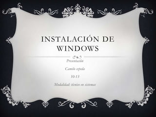 Instalación de Windows Presentación  Camilo cepeda 10-13  Modalidad: técnico en sistemas 