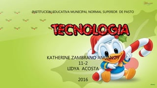 KATHERINE ZAMBRANO ANGANOY
11-2
LIDYA ACOSTA
2016
INSTITUCION EDUCATIVA MUNICIPAL NORMAL SUPERIOR DE PASTO
 
