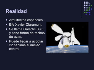 Realidad Arquitectos españoles. Efe Xavier Claramunt,  Se llama Galactic Suit, y tiene forma de racimo de uvas. Puede llegar a acoplar 22 cabinas al núcleo central.  