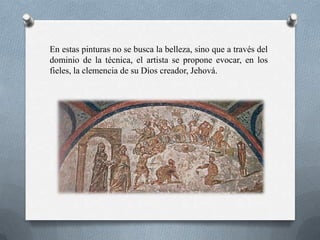 En estas pinturas no se busca la belleza, sino que a través del
dominio de la técnica, el artista se propone evocar, en los
fieles, la clemencia de su Dios creador, Jehová.
 
