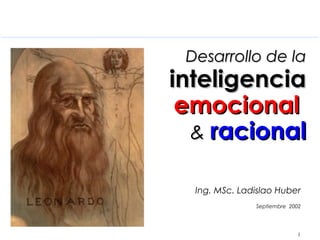 Desarrollo de la

inteligencia
emocional
& racional
Ing. MSc. Ladislao Huber
Septiembre 2002

1

 