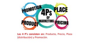 Las 4 P's consisten en: Producto, Precio, Plaza
(distribución) y Promoción.
 