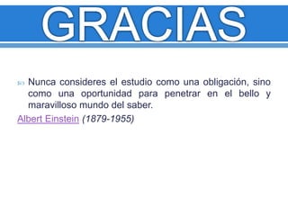  Nunca consideres el estudio como una obligación, sino 
como una oportunidad para penetrar en el bello y 
maravilloso mundo del saber. 
Albert Einstein (1879-1955) 
