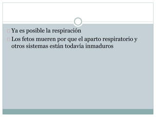 Ya es posible la respiración 
Los fetos mueren por que el aparto respiratorio y 
otros sistemas están todavía inmaduros 
 