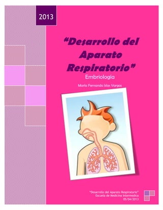 “Desarrollo del
Aparato
Respiratorio”
Embriología
María Fernanda Islas Vargas
2013
“Desarrollo del Aparato Respiratorio”
Escuela de Medicina Intermedica
05/04/2013
 