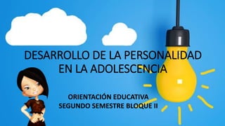 DESARROLLO DE LA PERSONALIDAD
EN LA ADOLESCENCIA
ORIENTACIÓN EDUCATIVA
SEGUNDO SEMESTRE BLOQUE II
 