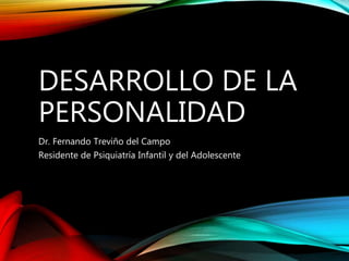 DESARROLLO DE LA
PERSONALIDAD
Dr. Fernando Treviño del Campo
Residente de Psiquiatría Infantil y del Adolescente
 