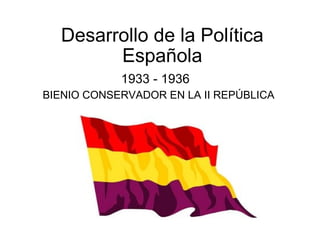 Desarrollo de la Política Española 1933 - 1936 BIENIO CONSERVADOR EN LA II REPÚBLICA 
