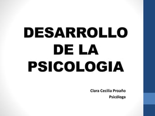DESARROLLO
DE LA
PSICOLOGIA
Clara Cecilia Proaño
Psicóloga
 