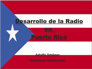 Desarrollo de la Radio en  Puerto Rico Adolfo Jiménez Stephanie Maldonado 
