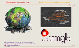Imaginamos una nueva comunicación,  un nuevo marketing Nos conectamos  con las oportunidades Visualizamos un mundo nuevo  