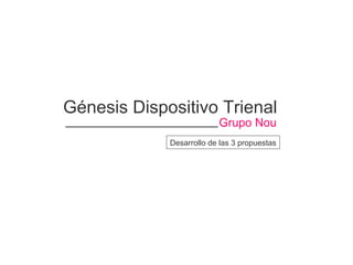 Génesis Dispositivo Trienal Grupo Nou Desarrollo de las 3 propuestas 