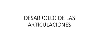 DESARROLLO DE LAS
ARTICULACIONES
 