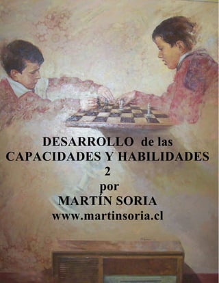 1
DESARROLLO de las
CAPACIDADES Y HABILIDADES
2
por
MARTÍN SORIA
www.martinsoria.cl
 